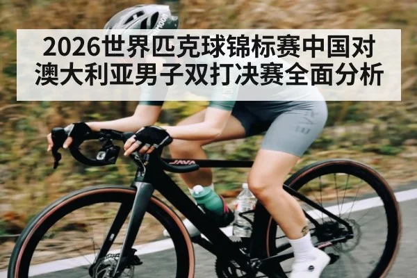 2026世界匹克球锦标赛中国对澳大利亚男子双打决赛全面分析