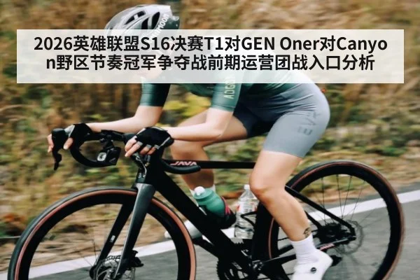 2026英雄联盟S16决赛T1对GEN Oner对Canyon野区节奏冠军争夺战前期运营团战入口分析